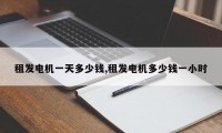 租发电机一天多少钱,租发电机多少钱一小时
