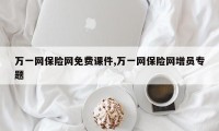 万一网保险网免费课件,万一网保险网增员专题