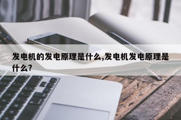 发电机的发电原理是什么,发电机发电原理是什么?