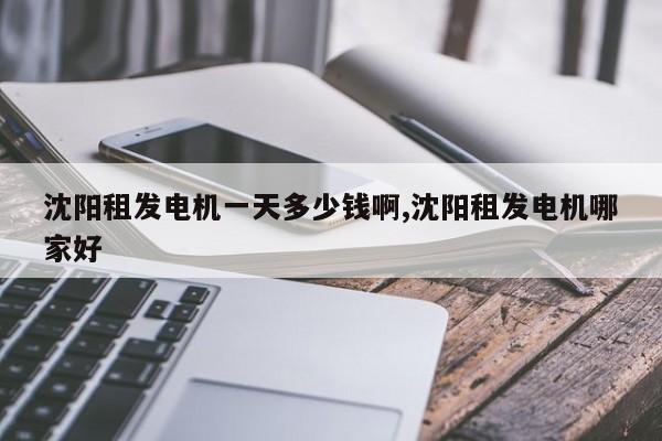 沈阳租发电机一天多少钱啊,沈阳租发电机哪家好