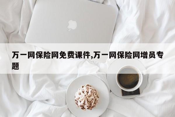 万一网保险网免费课件,万一网保险网增员专题